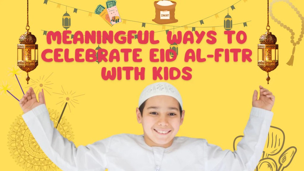 Meaningful Ways to Celebrate Eid al-Fitr with Kids